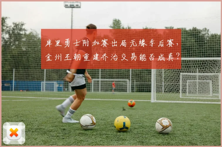 库里勇士附加赛出局无缘季后赛，金州王朝重建乔治交易能否成真？
